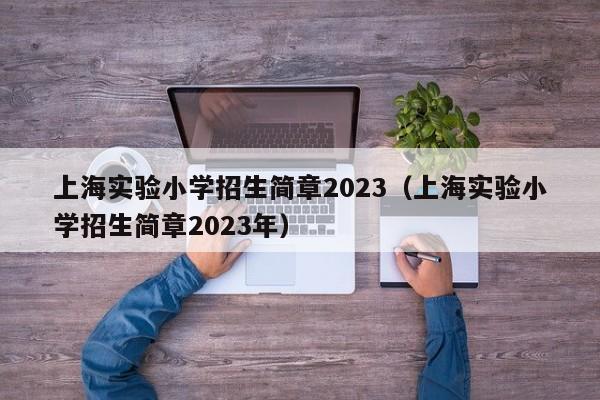 上海实验小学招生简章2023（上海实验小学招生简章2023年）