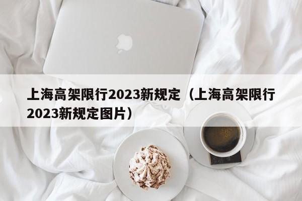 上海高架限行2023新规定（上海高架限行2023新规定图片）