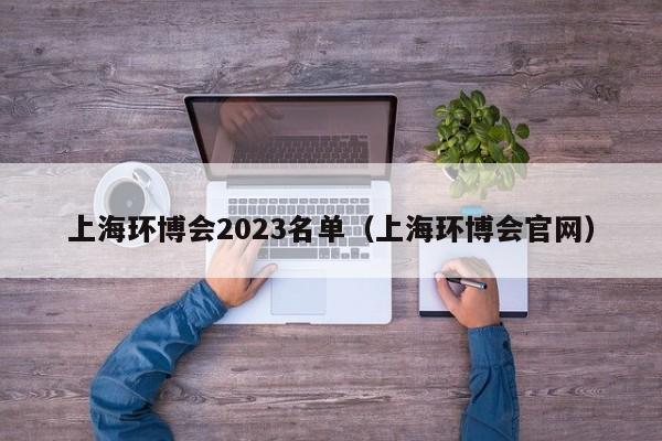 上海环博会2023名单（上海环博会官网）