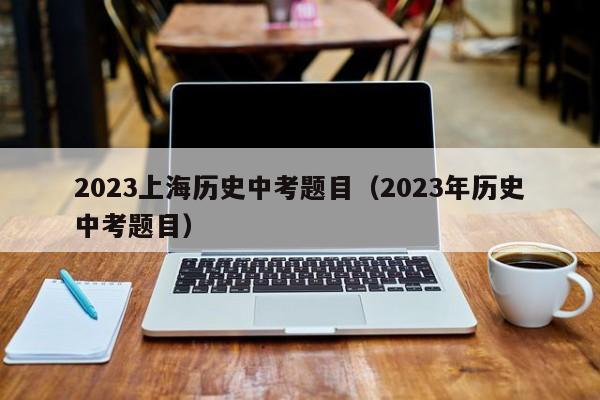 2023上海历史中考题目（2023年历史中考题目）