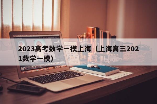 2023高考数学一模上海（上海高三2021数学一模）