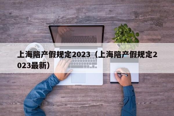 上海陪产假规定2023（上海陪产假规定2023最新）