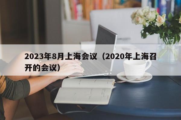 2023年8月上海会议（2020年上海召开的会议）