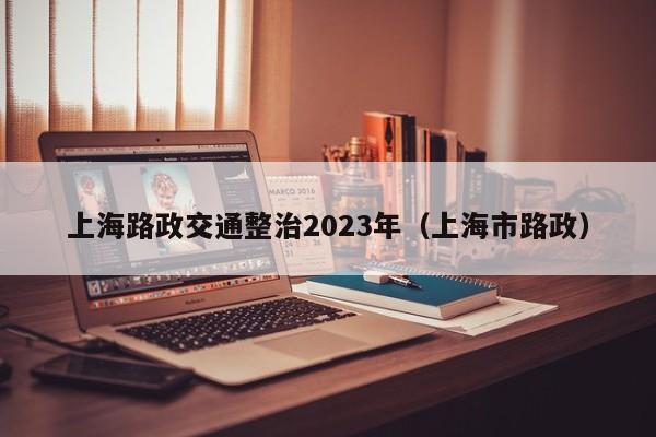 上海路政交通整治2023年（上海市路政）