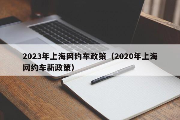 2023年上海网约车政策（2020年上海网约车新政策）