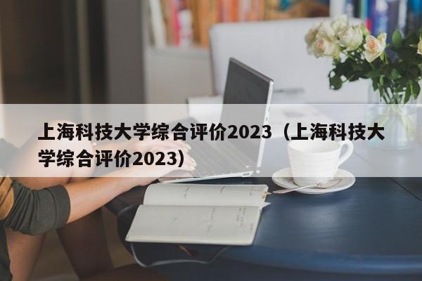 上海科技大学综合评价2023（上海科技大学综合评价2023）